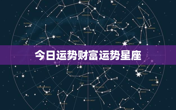 今日运势财富运势星座，今日运势时间表