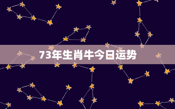 73年生肖牛今日运势，73年属牛今日运势神巴巴网