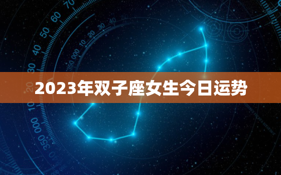 2023年双子座女生今日运势，双子2023年运气