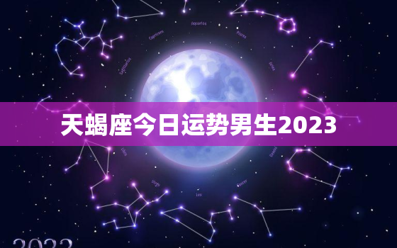 天蝎座今日运势男生2023，天蝎座今日运势男生财运