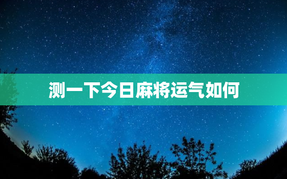 测一下今日麻将运气如何，测算今日麻将运势