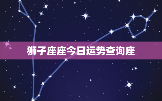 狮子座座今日运势查询座，狮子座今日运势星座屋