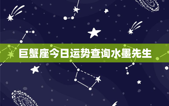 巨蟹座今日运势查询水墨先生，巨蟹座今日运势超准了水墨先生