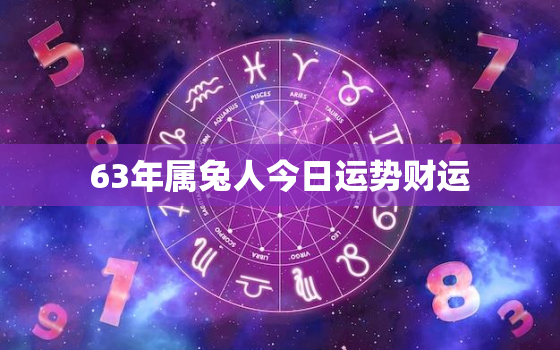 63年属兔人今日运势财运，属虎的今年运势和财运怎么样