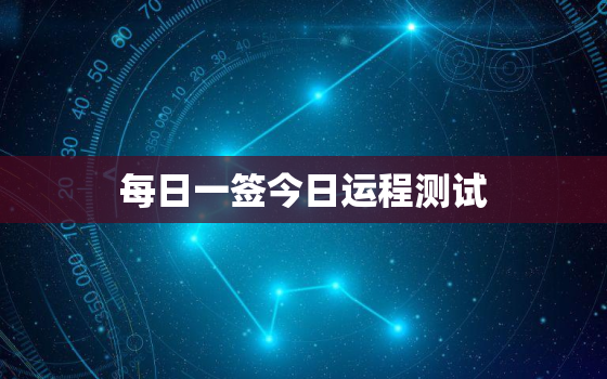 每日一签今日运程测试，每日运势查询