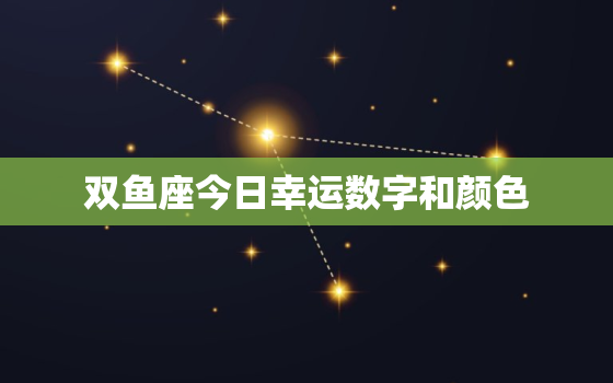 双鱼座今日幸运数字和颜色，双鱼座今日的幸运数字是什么