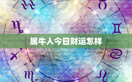 属牛人今日财运怎样，属牛人今日财运方位