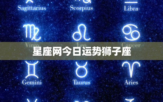 
星座网今日运势狮子座，今日运势 
星