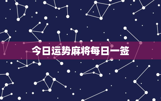 今日运势麻将每日一签，今日麻将运气测试准吗