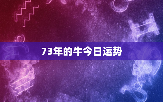 73年的牛今日运势，73年牛今日运势神巴巴