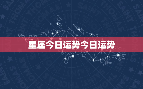 星座今日运势今日运势，星座今日运势大全