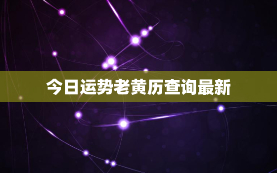 今日运势老黄历查询最新，今日运势查询 今日运程