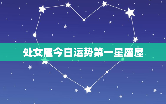 处女座今日运势第一星座屋，处女座今日运势查询第一星座