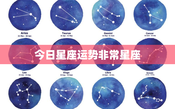 今日星座运势非常星座，今日星座运势 每日运程