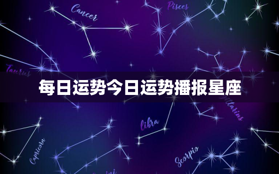 每日运势今日运势播报星座，今日运势测算每日运势每周运势