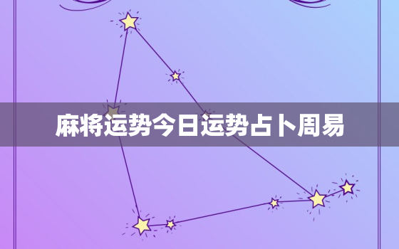 麻将运势今日运势占卜周易，麻将运势今日运势占卜周易