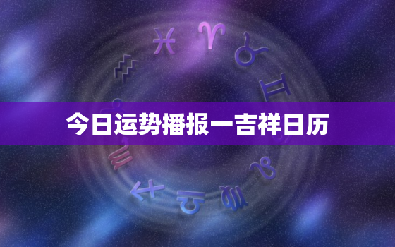 今日运势播报一吉祥日历，今日运势播报最新