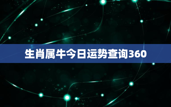 生肖属牛今日运势查询360，属牛今日运势查询神巴巴