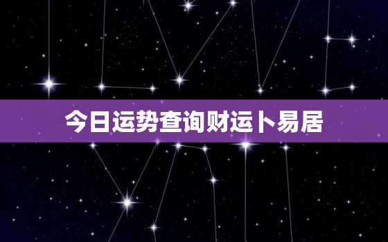 今日运势查询财运卜易居，今日运势在线查询