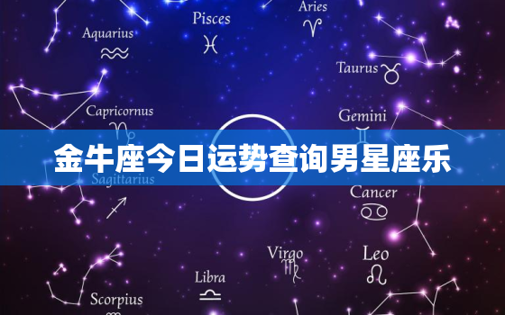 金牛座今日运势查询男星座乐，金牛座今日运势查询科技
网