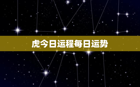 虎今日运程每日运势，虎今日运势 黄历