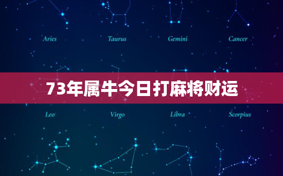 73年属牛今日打麻将财运，73年属牛今日打麻将财运如何