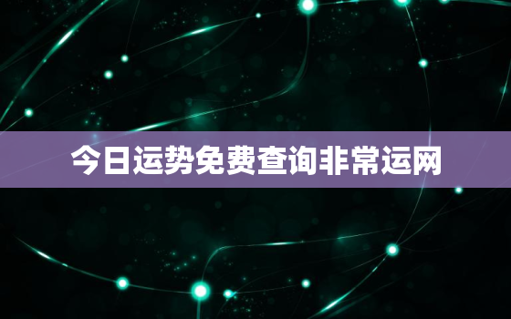 今日运势免费查询非常运网，今日运势本周运势本月运势非常运势网