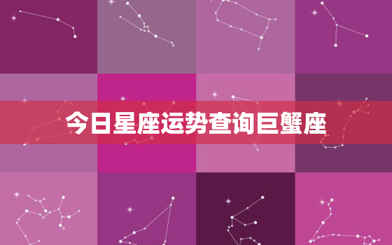 今日星座运势查询巨蟹座，今日星座运势查询第一星座巨蟹