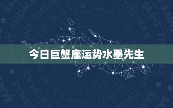 今日巨蟹座运势水墨先生，今日巨蟹座的运势查询