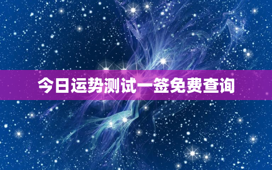 今日运势测试一签免费查询，今日运势测试一签免费查询