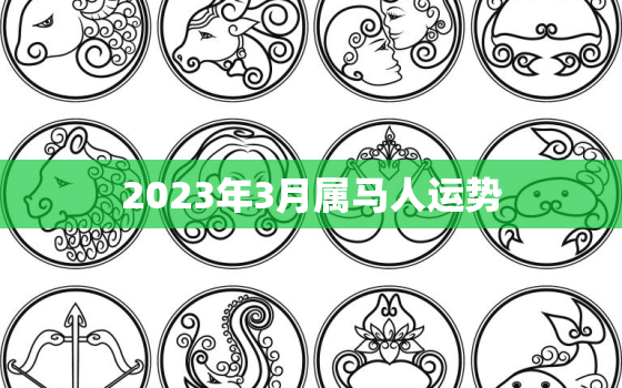 2023年3月属马人运势，2023年属马人的运气怎么样