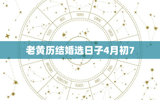 老黄历结婚选日子4月初7，老黄历结婚选日子4月初7出生好吗