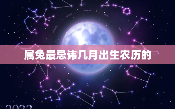 属兔最忌讳几月出生农历的，属兔的几月最不好