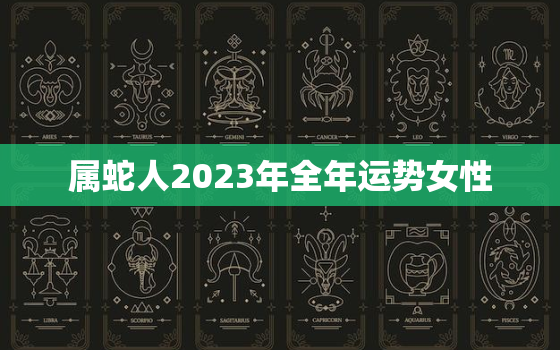 属蛇人2023年全年运势女性，属蛇的2023年运势如何女