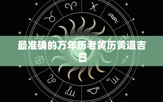 最准确的万年历老黄历黄道吉日，万年历老黄历2021年黄道吉日吉时查询