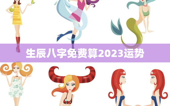 生辰八字免费算2023运势，免费算八字2022年运势