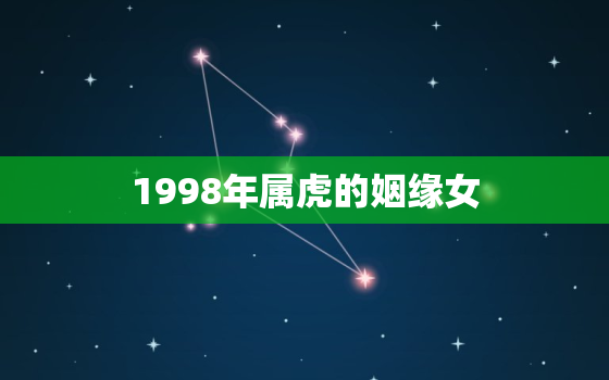 1998年属虎的姻缘女，1998年属虎女人2020姻缘