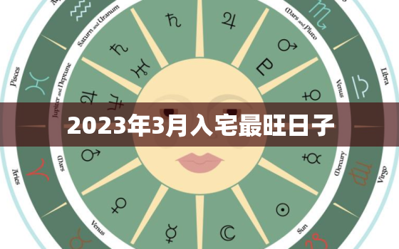 2023年3月入宅最旺日子，2023年4月入宅最旺日子