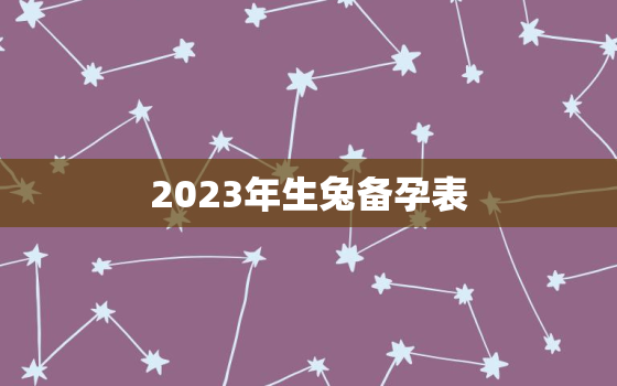 2023年生兔备孕表，想生2023年的兔备孕表