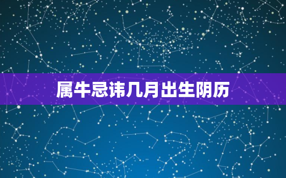 属牛忌讳几月出生阴历，属牛出生几月是最犯忌