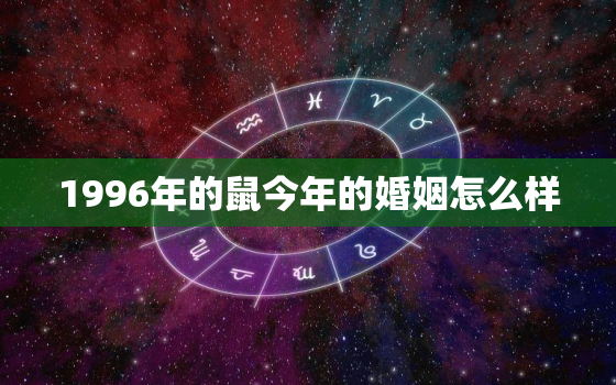 1996年的鼠今年的婚姻怎么样，96年属鼠哪年遇到另一半