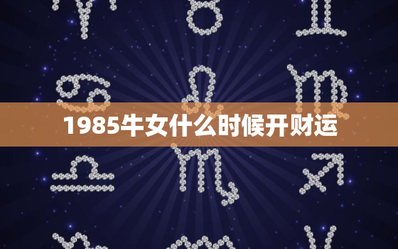 1985牛女什么时候开财运，1985属牛女一生的命运如何