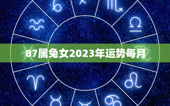 87属兔女2023年运势每月，1987年属兔女2023年运势及运程