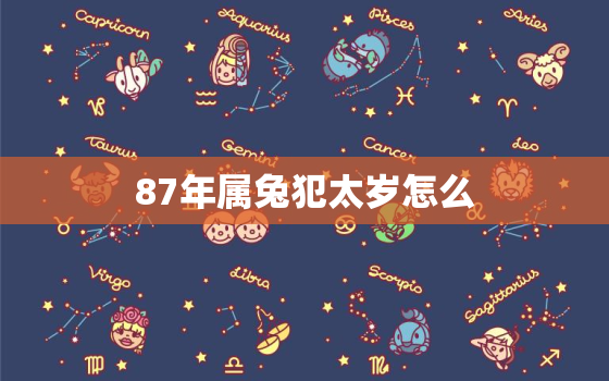 87年属兔犯太岁怎么，87年属兔2020犯太岁严重