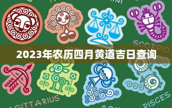 2023年农历四月黄道吉日查询，2023年4月黄道吉日