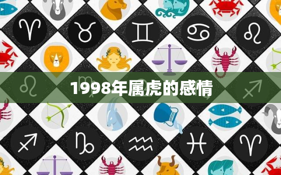 1998年属虎的感情，98年属虎的婚姻爱情怎样