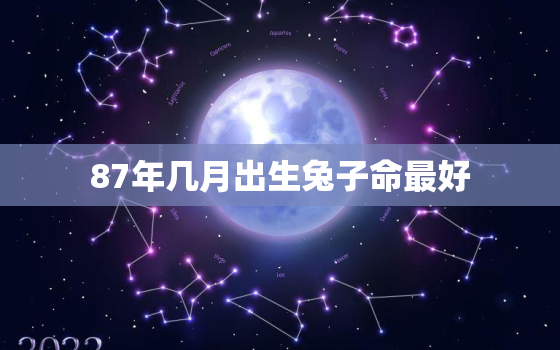 87年几月出生兔子命最好，87年属兔几月份出生好