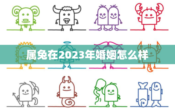 属兔在2023年婚姻怎么样，属兔的人在2023年怎么样