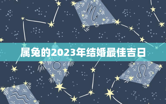 属兔的2023年结婚最佳吉日，属兔的2023年结婚最佳吉日是哪天