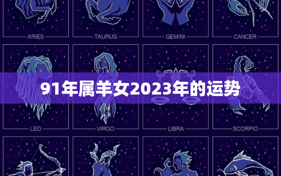 91年属羊女2023年的运势，91年属羊女2023年的运势和婚姻